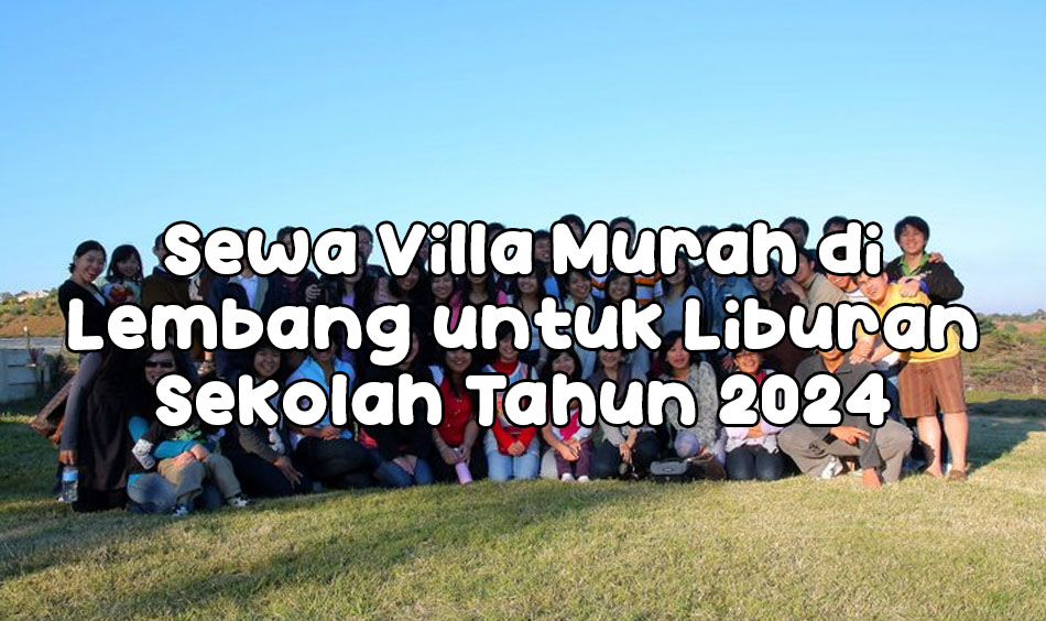 harga Sewa Villa Murah di Lembang untuk Liburan Sekolah Tahun 2024