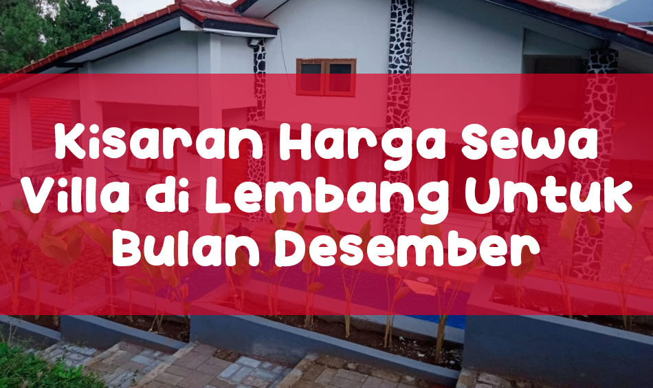 Kisaran Harga Sewa Villa di Lembang Untuk Bulan Desember